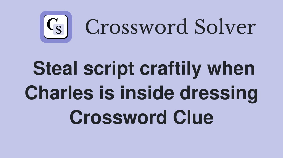 Steal script craftily when Charles is inside dressing Crossword Clue