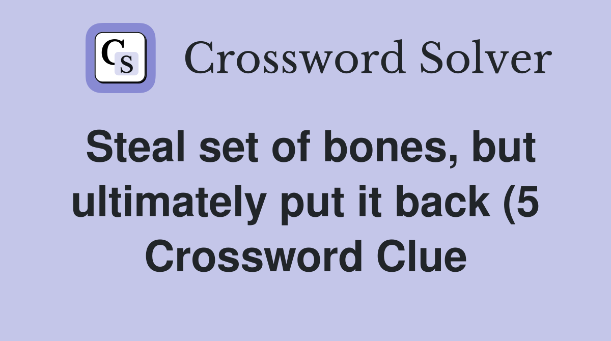 Steal set of bones but ultimately put it back (5) Crossword Clue Steal set of bones but ultimately put it back (5) Crossword Clue