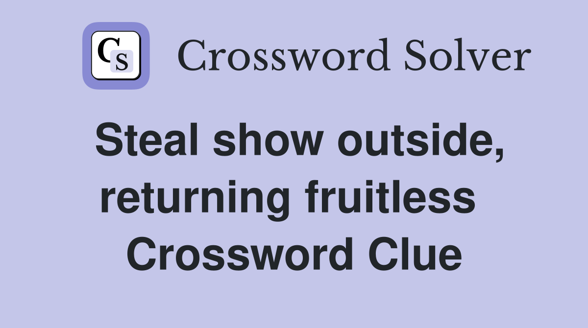 Steal show outside, returning fruitless  Crossword Clue