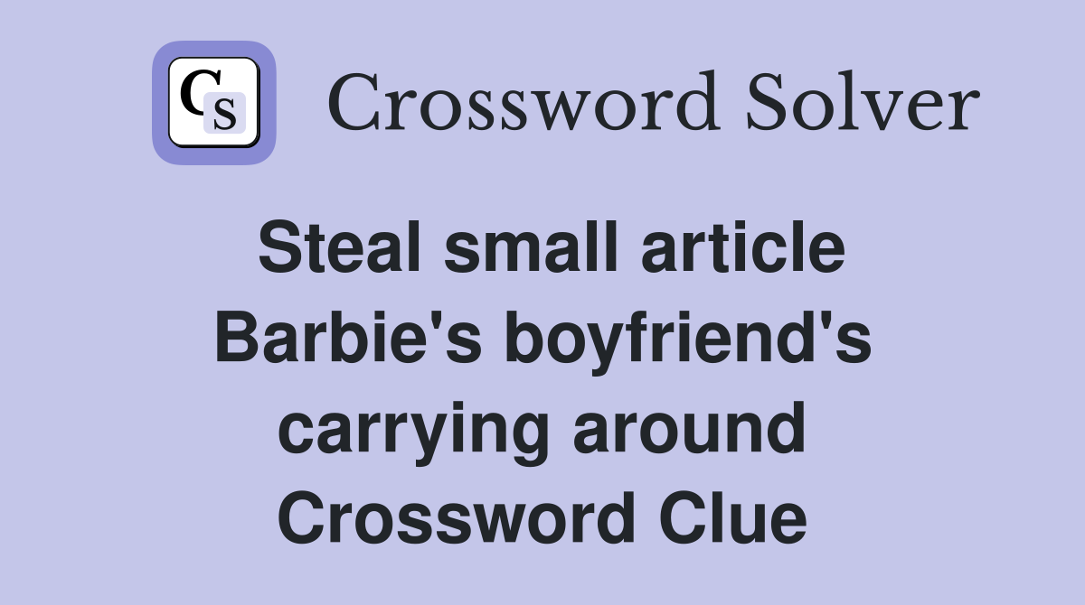 Steal small article Barbie's boyfriend's carrying around Crossword Clue