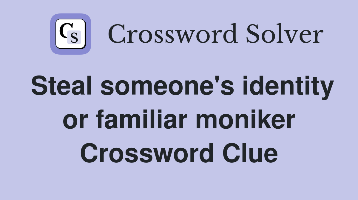 Steal someone's identity or familiar moniker Crossword Clue