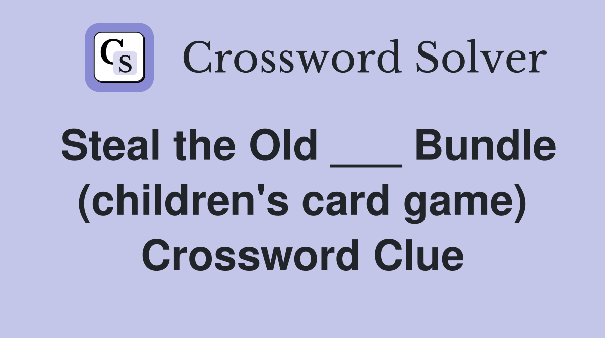 Steal the Old ___ Bundle (children's card game) Crossword Clue