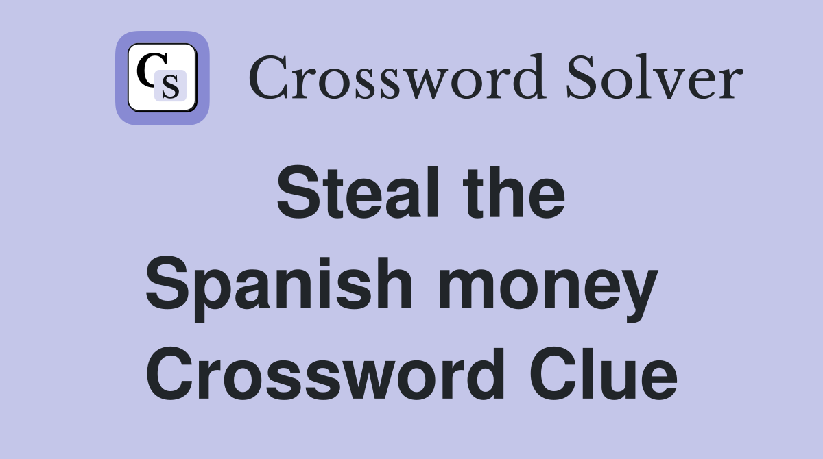 Steal the Spanish money  Crossword Clue