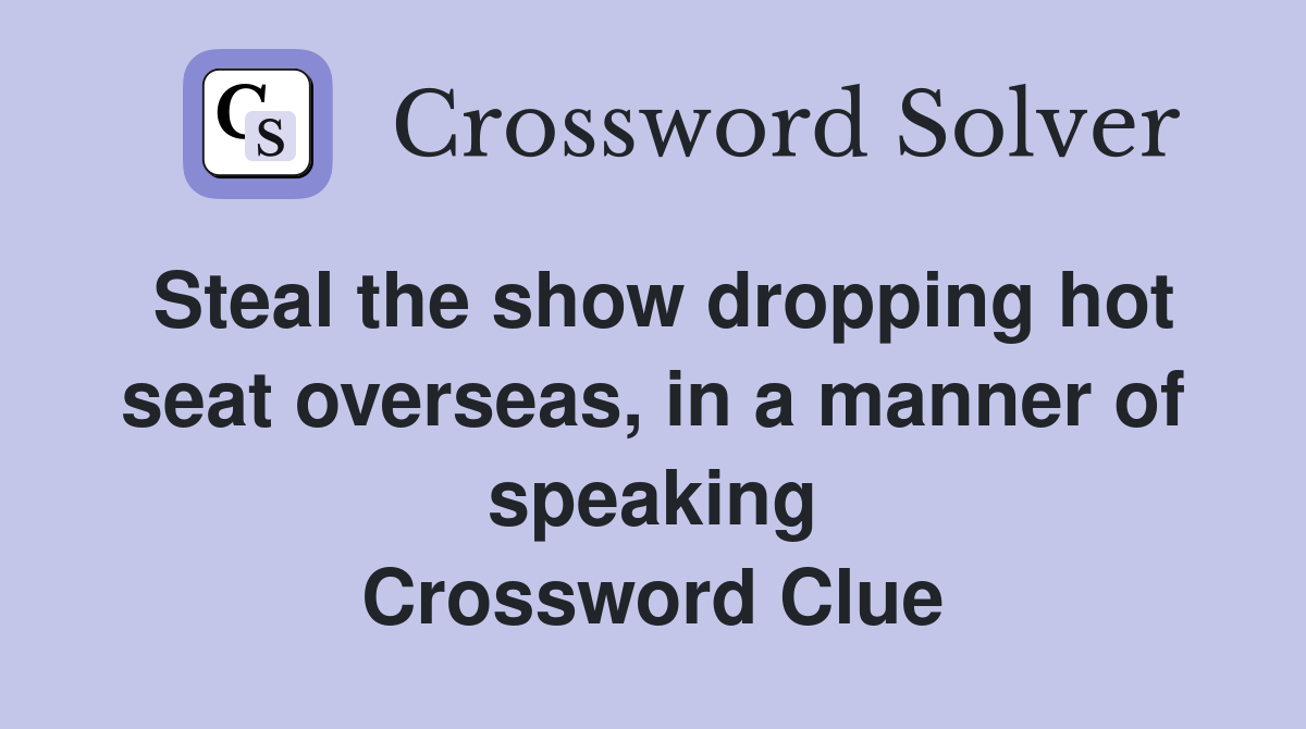 Steal the show dropping hot seat overseas, in a manner of speaking Crossword Clue