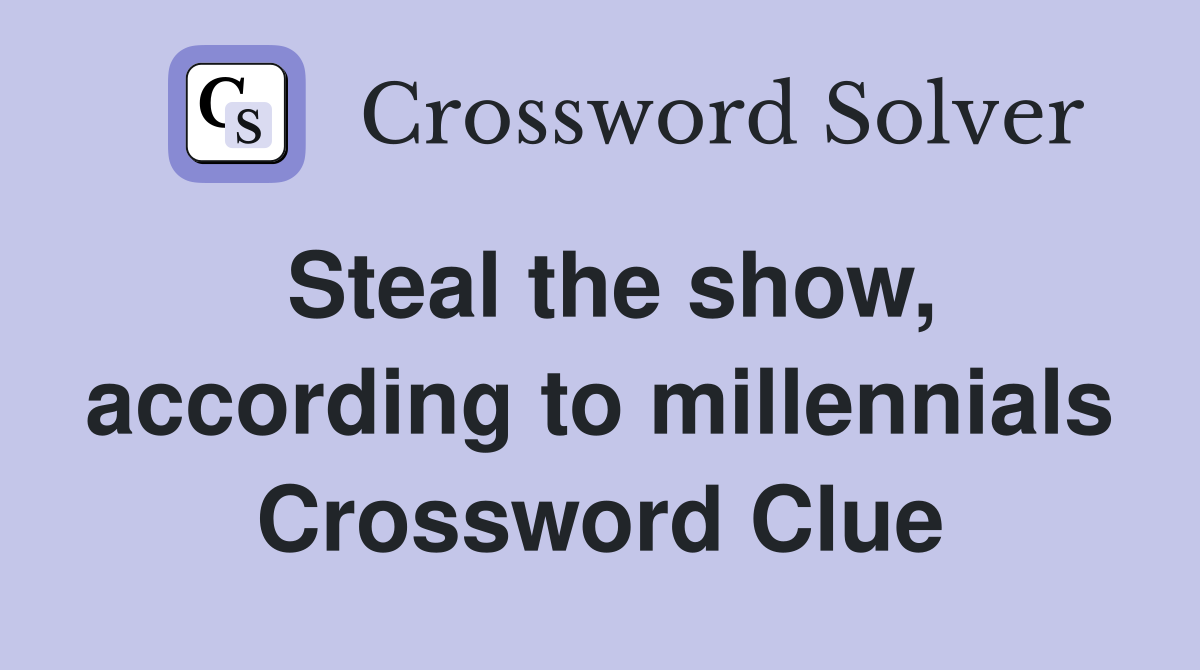 Steal the show, according to millennials Crossword Clue