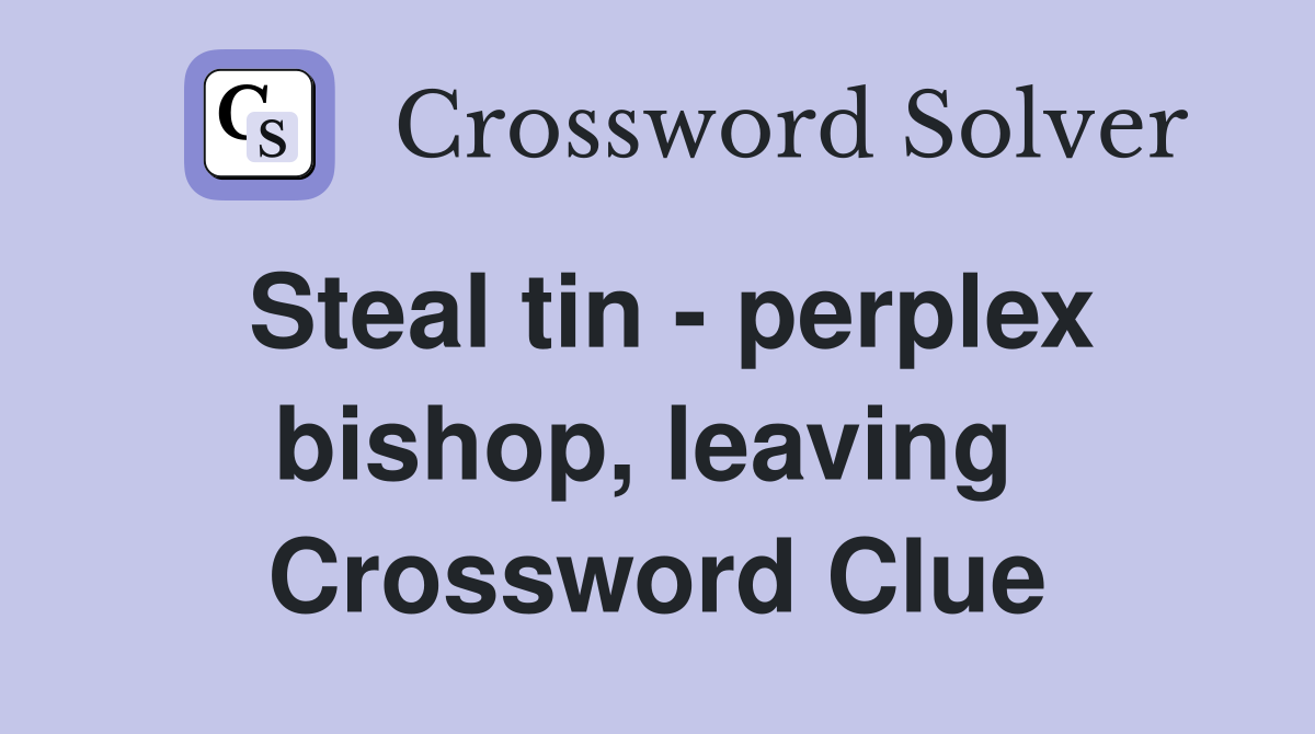 Steal tin - perplex bishop, leaving  Crossword Clue