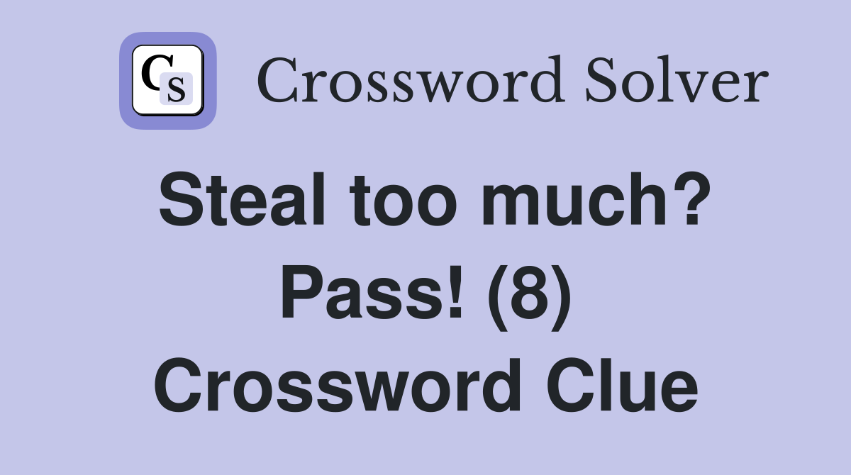 Steal too much? Pass! (8) Crossword Clue