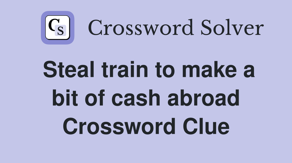 Steal train to make a bit of cash abroad Crossword Clue