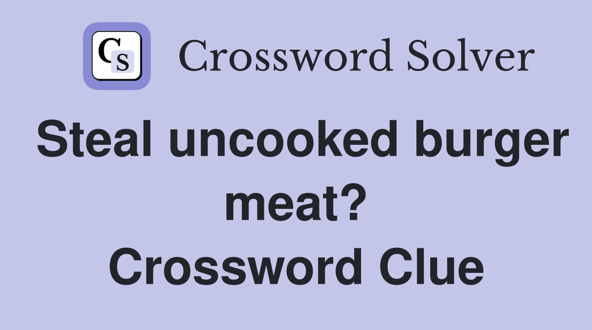 Steal uncooked burger meat? Crossword Clue