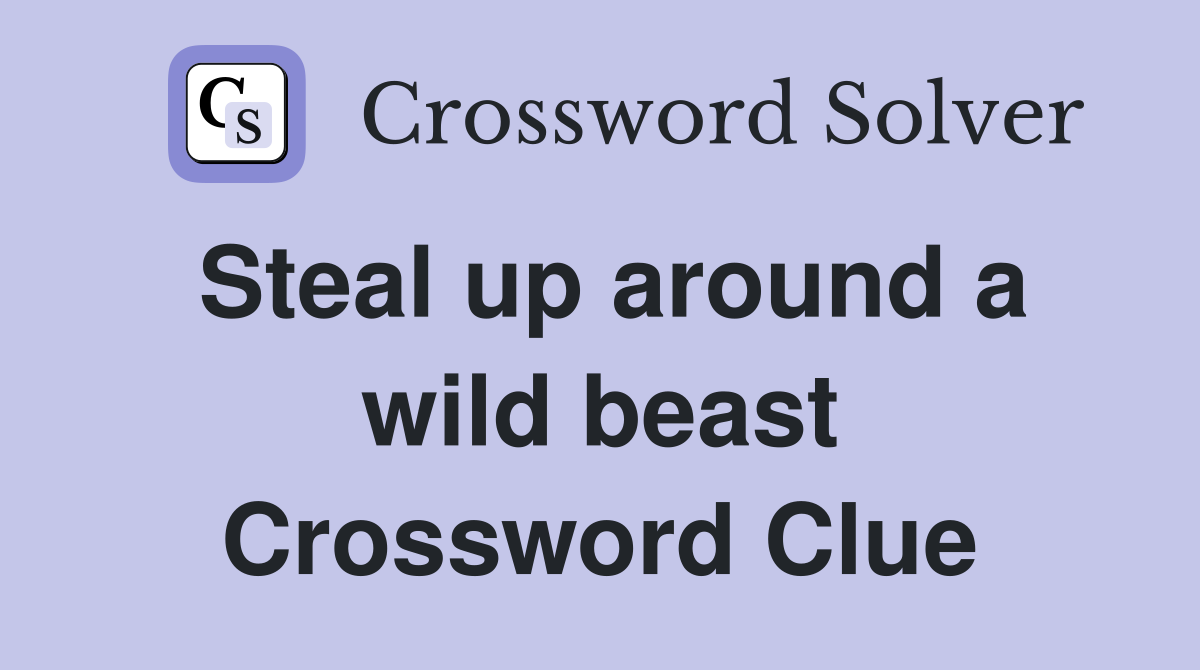 Steal up around a wild beast Crossword Clue
