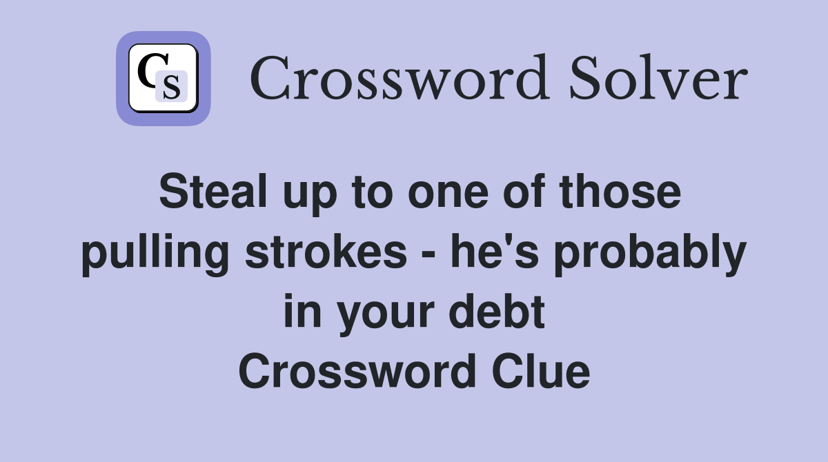 Steal up to one of those pulling strokes - he's probably in your debt Crossword Clue