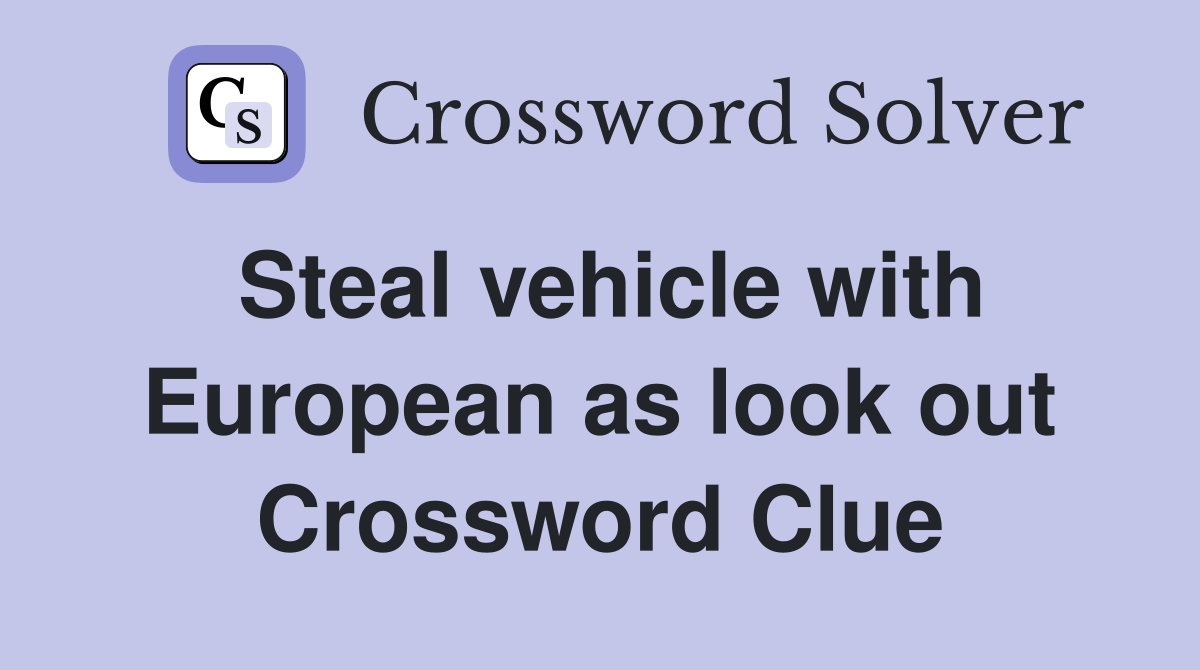 Steal vehicle with European as look out Crossword Clue
