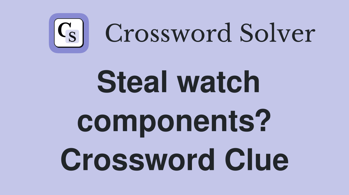 Steal watch components? Crossword Clue