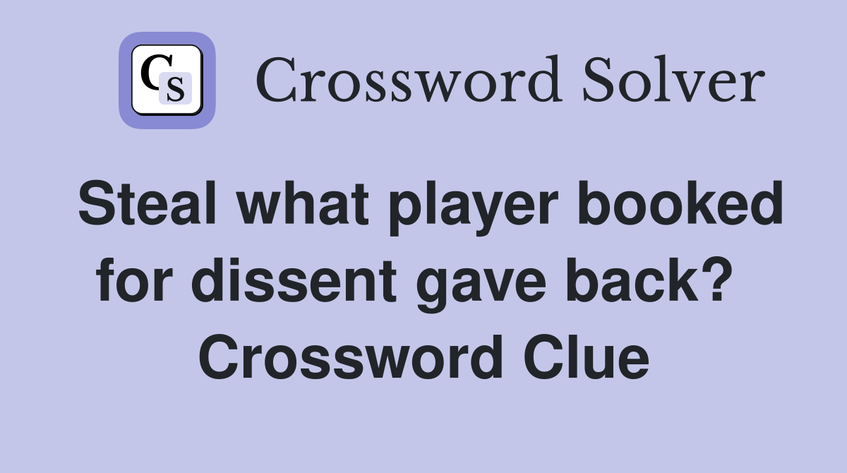 Steal what player booked for dissent gave back?  Crossword Clue