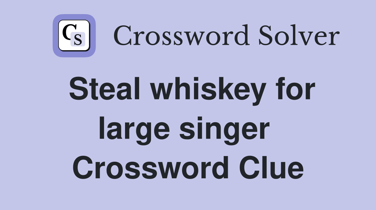 Steal whiskey for large singer  Crossword Clue