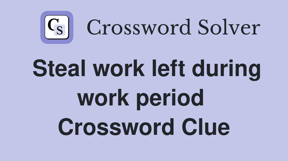 Steal work left during work period  Crossword Clue