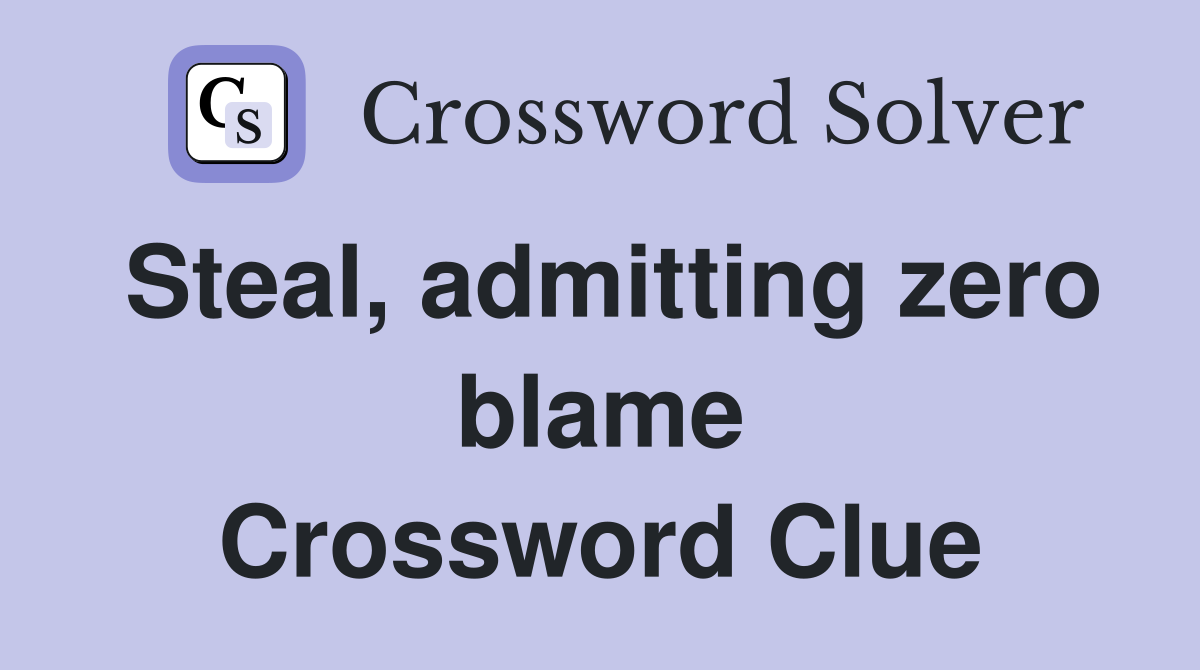 Steal, admitting zero blame Crossword Clue