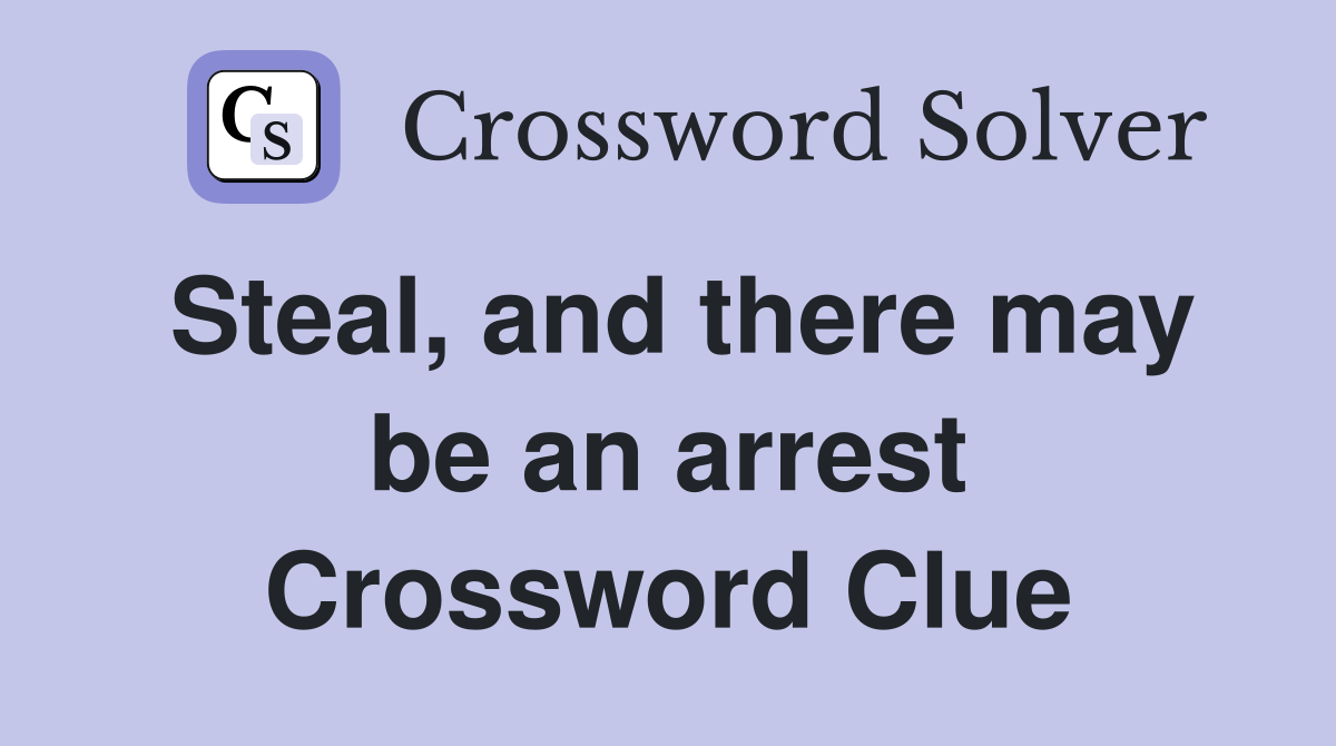Steal, and there may be an arrest Crossword Clue