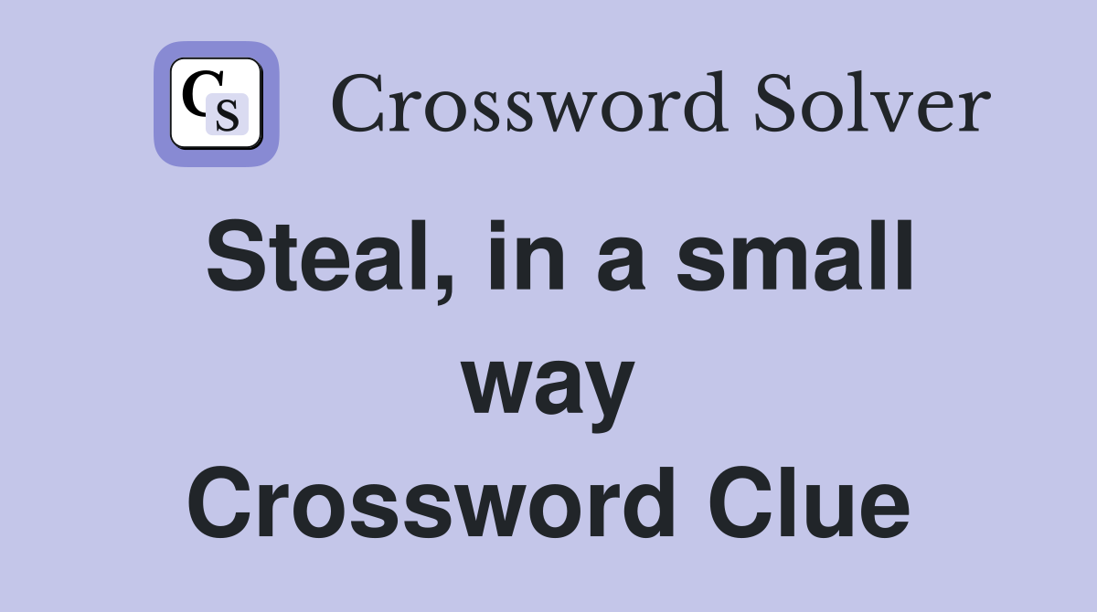 Steal, in a small way Crossword Clue