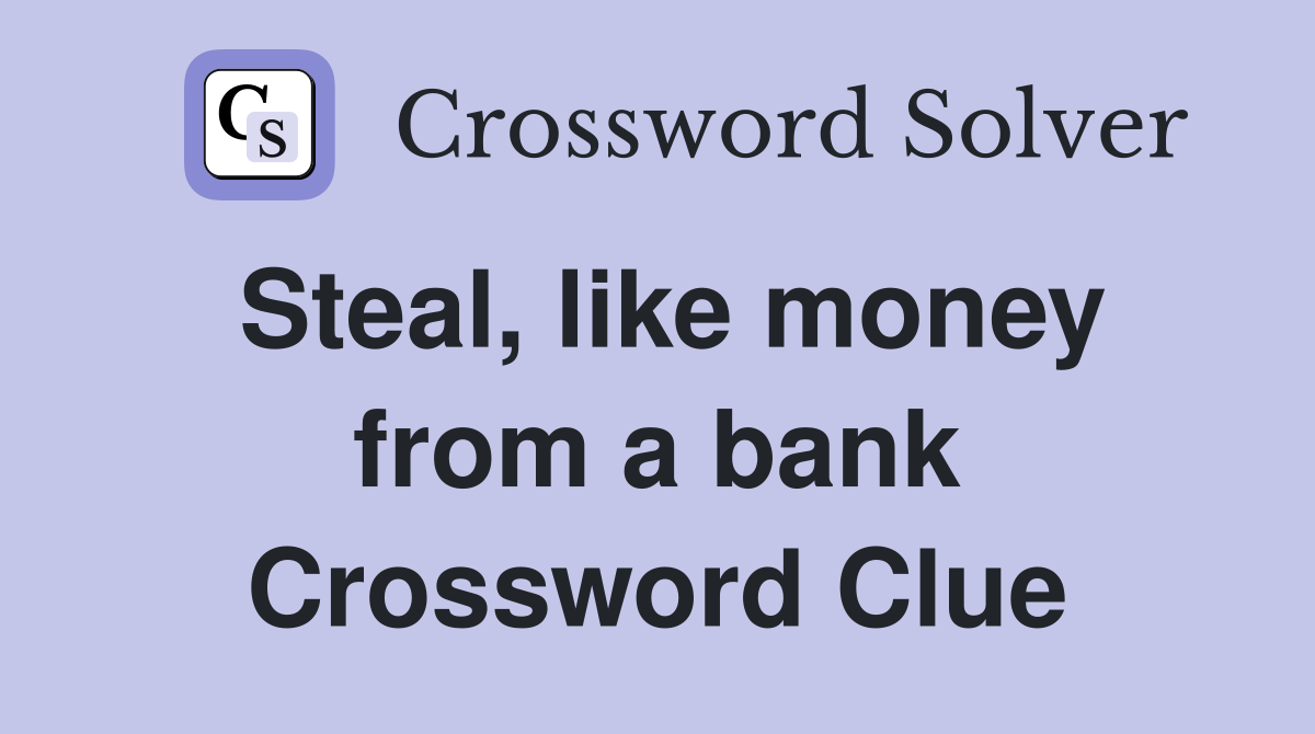 Steal, like money from a bank Crossword Clue
