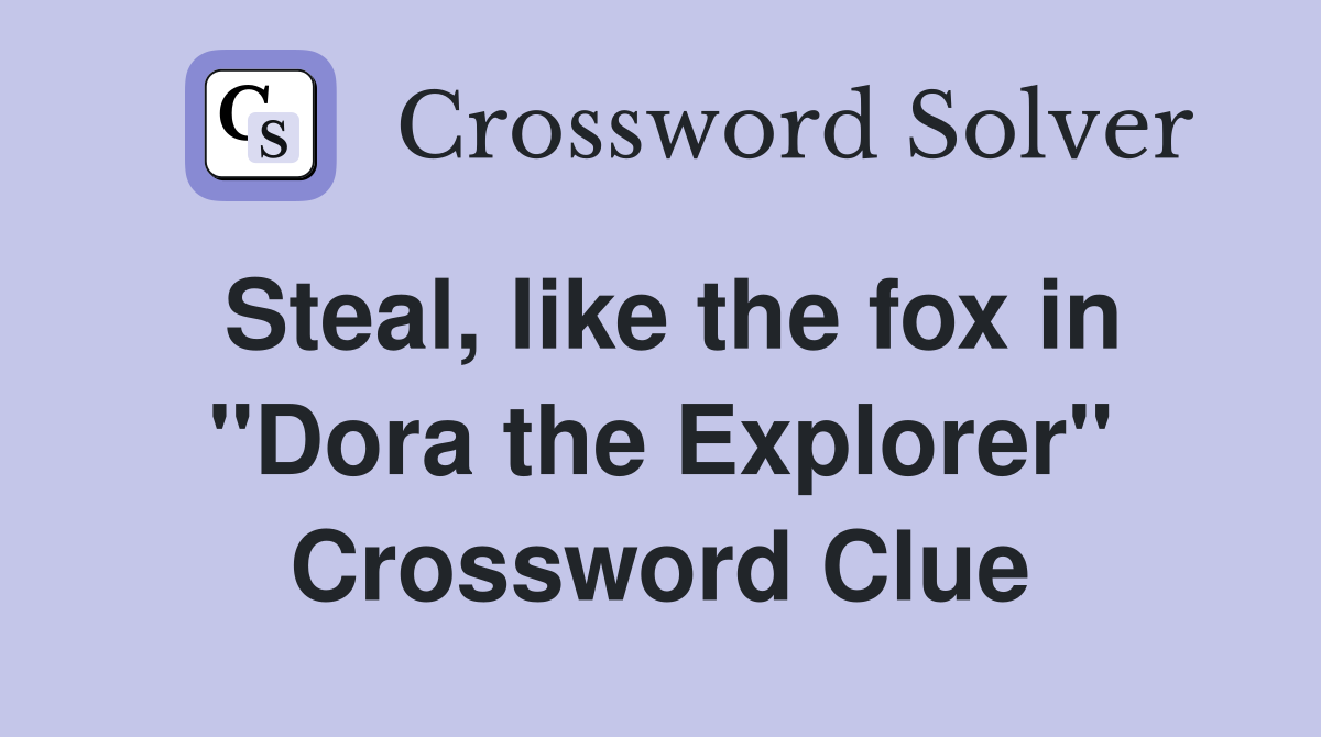 Steal, like the fox in "Dora the Explorer" Crossword Clue