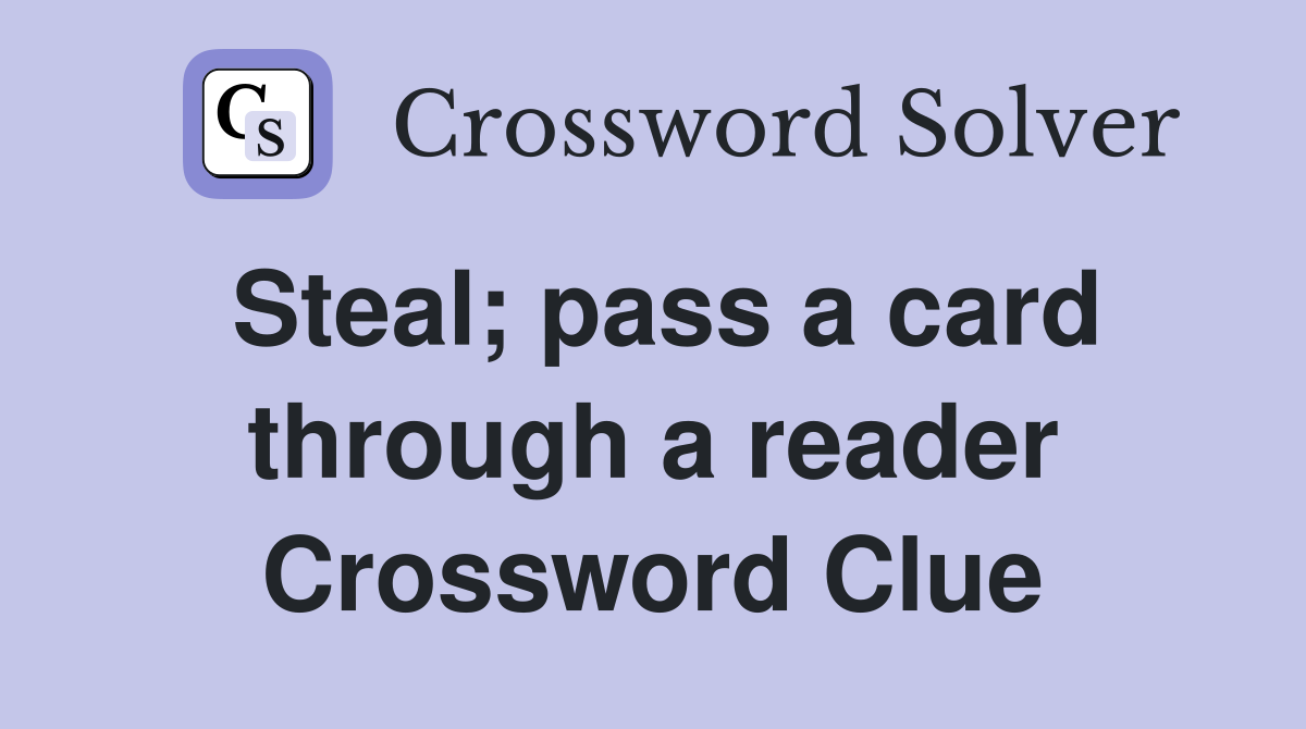 Steal; pass a card through a reader Crossword Clue