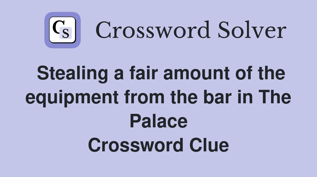 Stealing a fair amount of the equipment from the bar in The Palace Crossword Clue