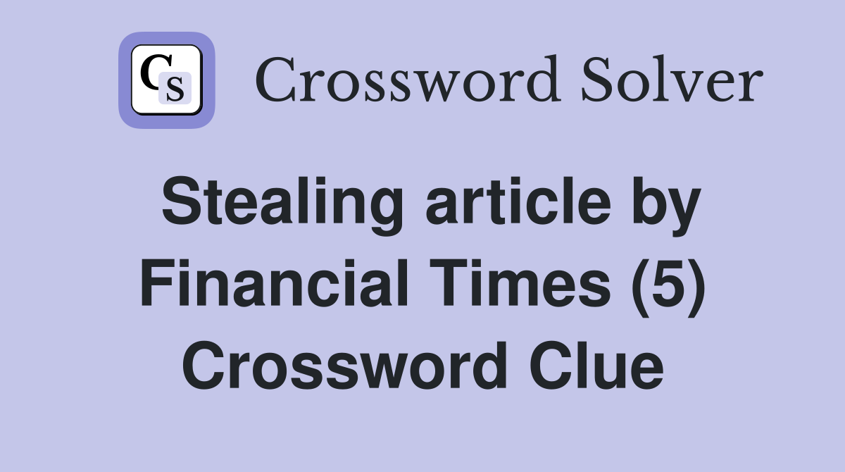 Stealing article by Financial Times (5) Crossword Clue