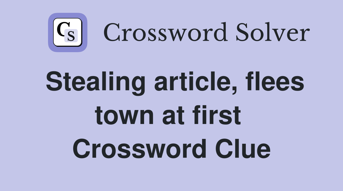 Stealing article, flees town at first  Crossword Clue