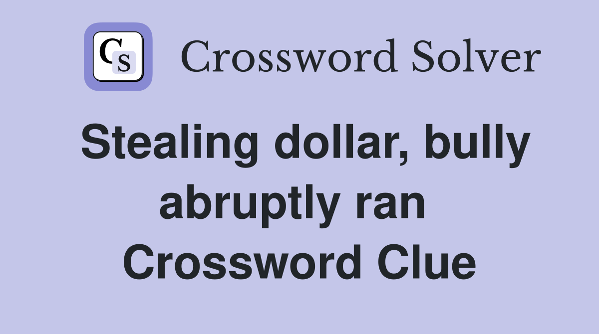 Stealing dollar, bully abruptly ran  Crossword Clue