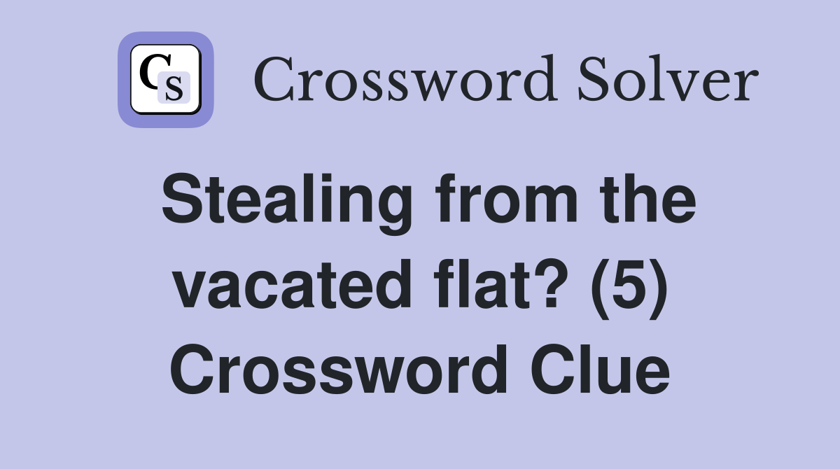 Stealing from the vacated flat? (5) Crossword Clue