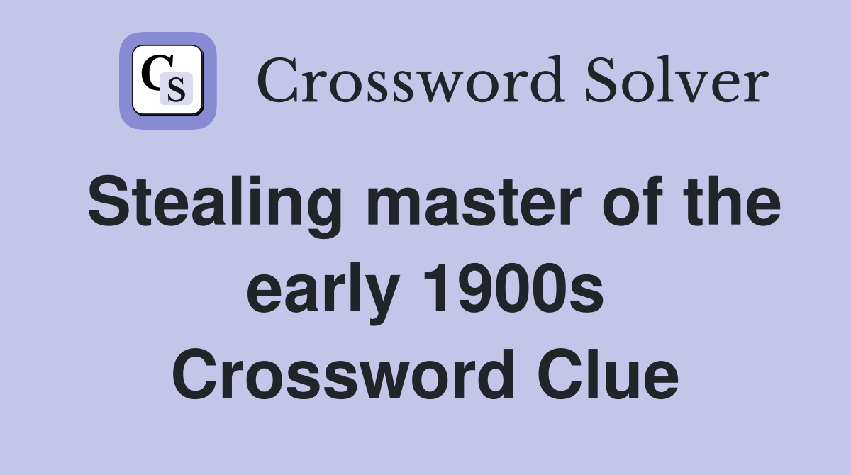 Stealing master of the early 1900s Crossword Clue