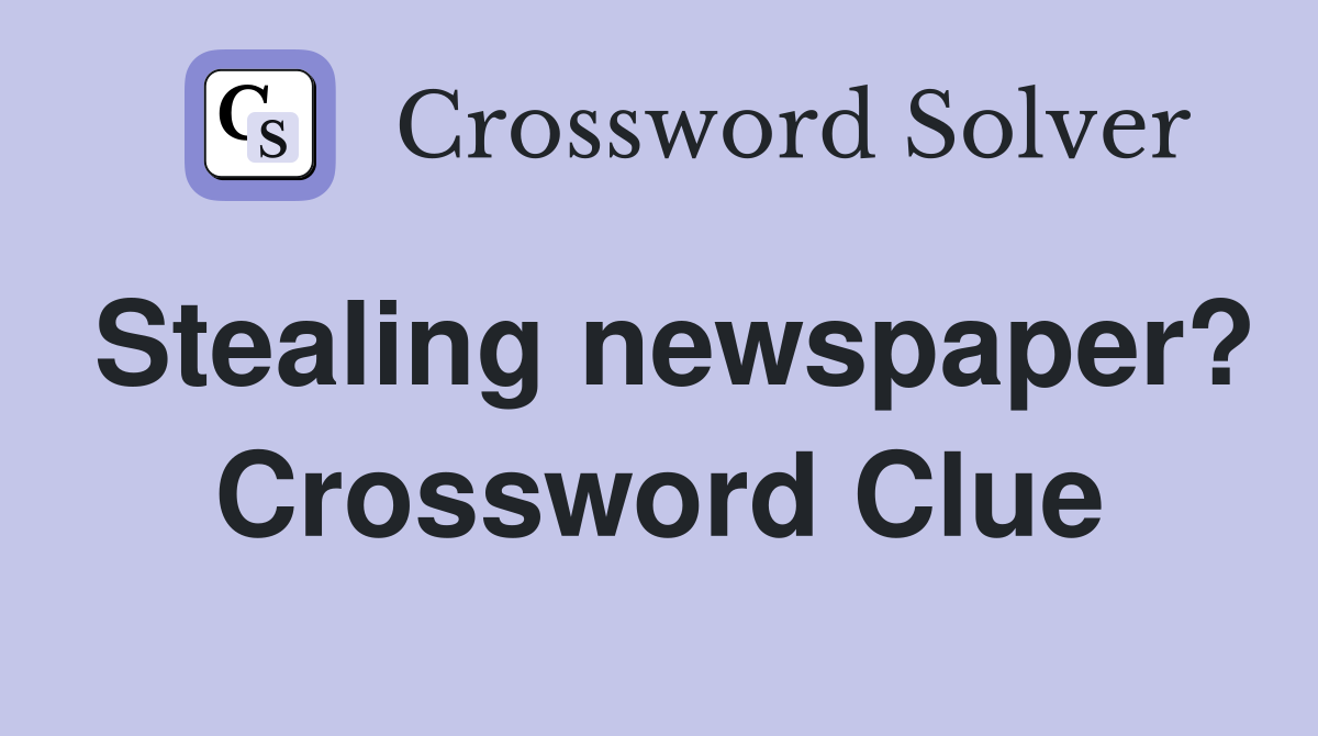 Stealing newspaper? Crossword Clue