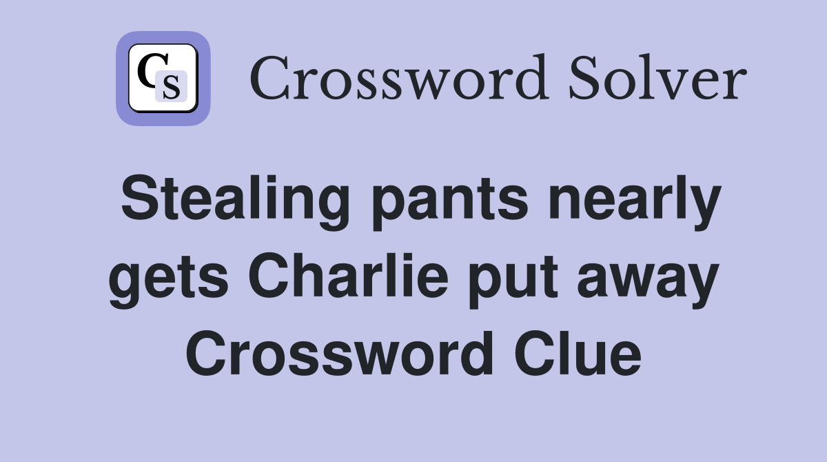 Stealing pants nearly gets Charlie put away Crossword Clue