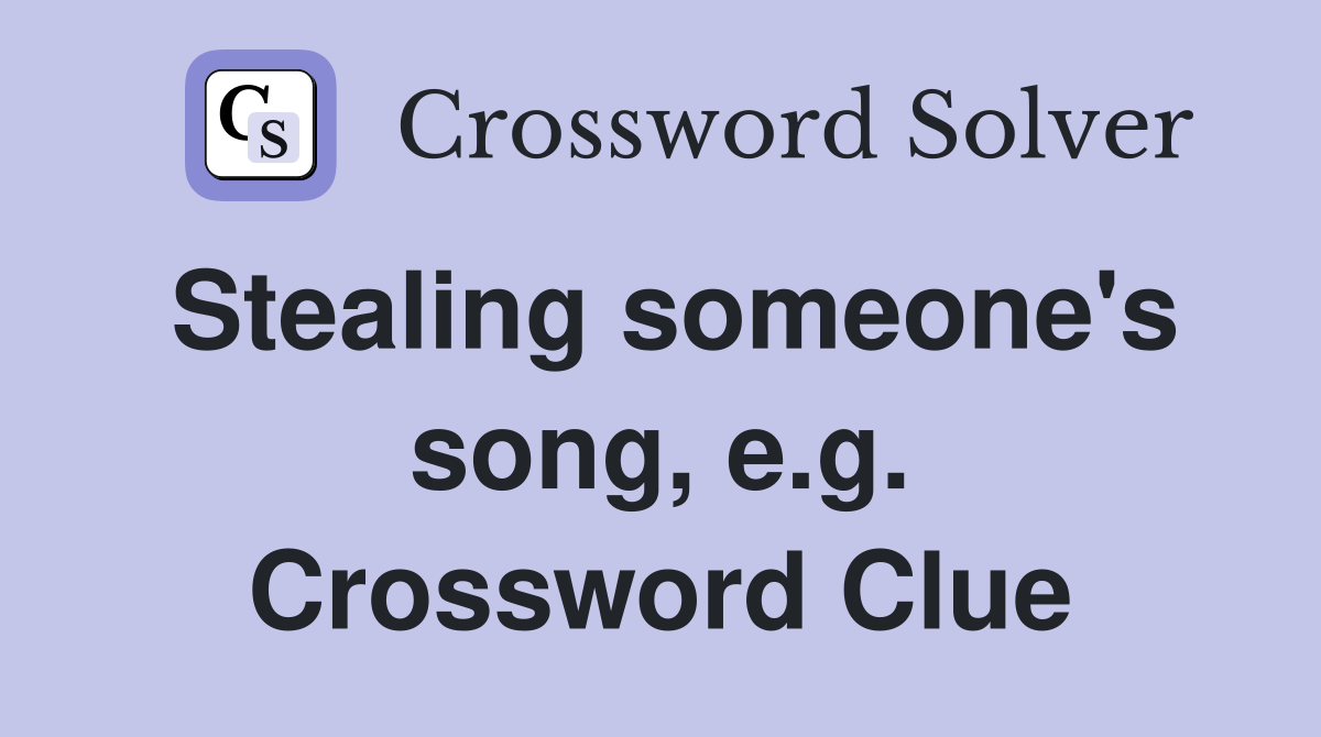 Stealing someone's song, e.g. Crossword Clue