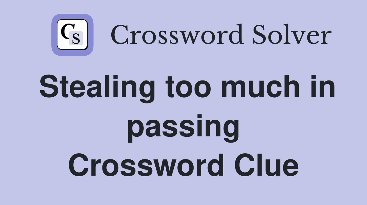 Stealing too much in passing Crossword Clue