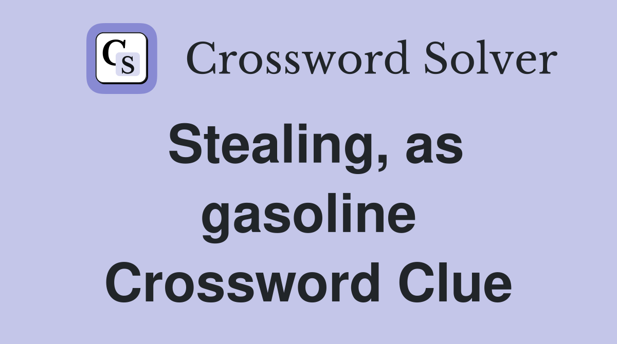 Stealing, as gasoline Crossword Clue