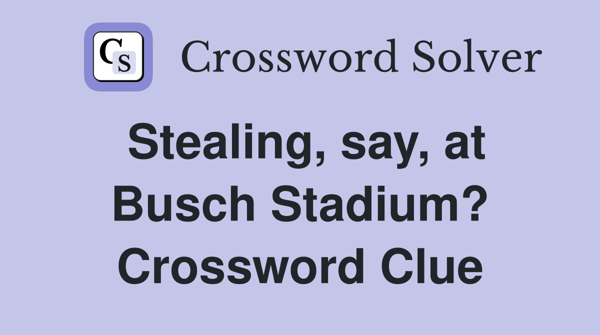 Stealing, say, at Busch Stadium? Crossword Clue
