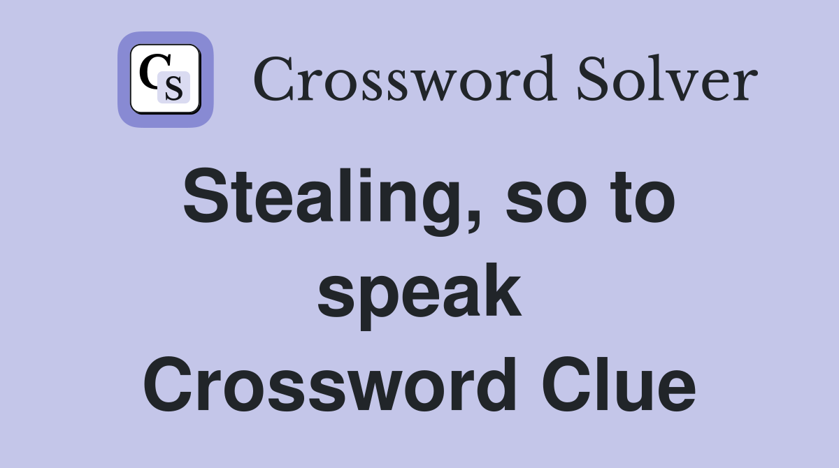 Stealing, so to speak Crossword Clue