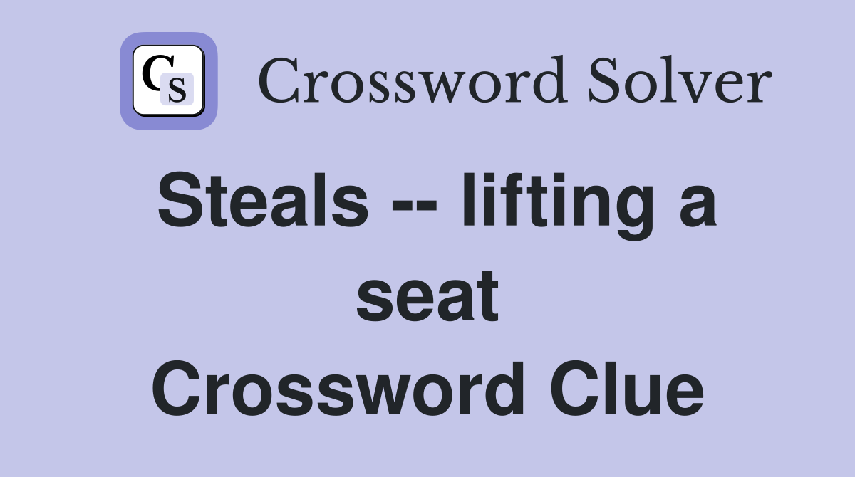 Steals -- lifting a seat Crossword Clue