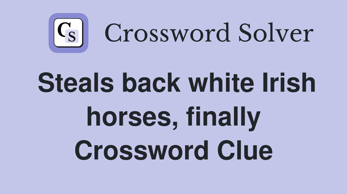Steals back white Irish horses, finally Crossword Clue