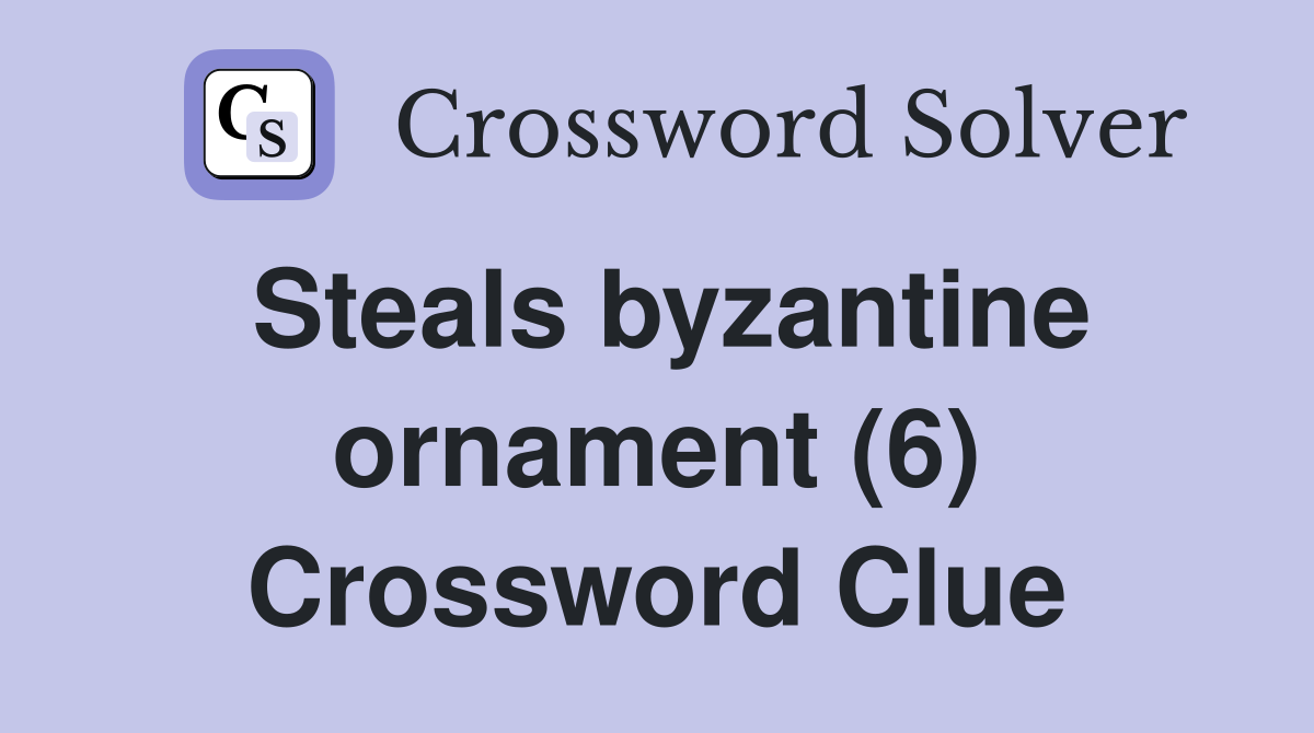 Steals byzantine ornament (6) Crossword Clue