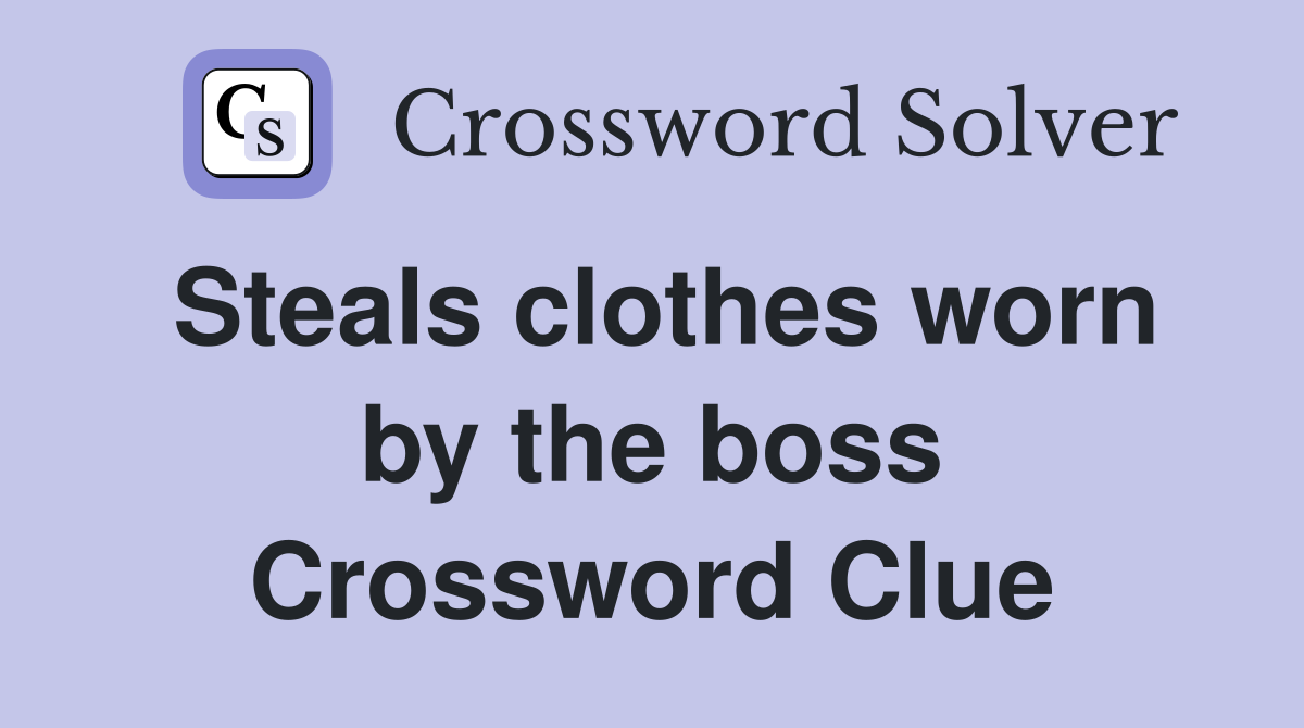 Steals clothes worn by the boss Crossword Clue