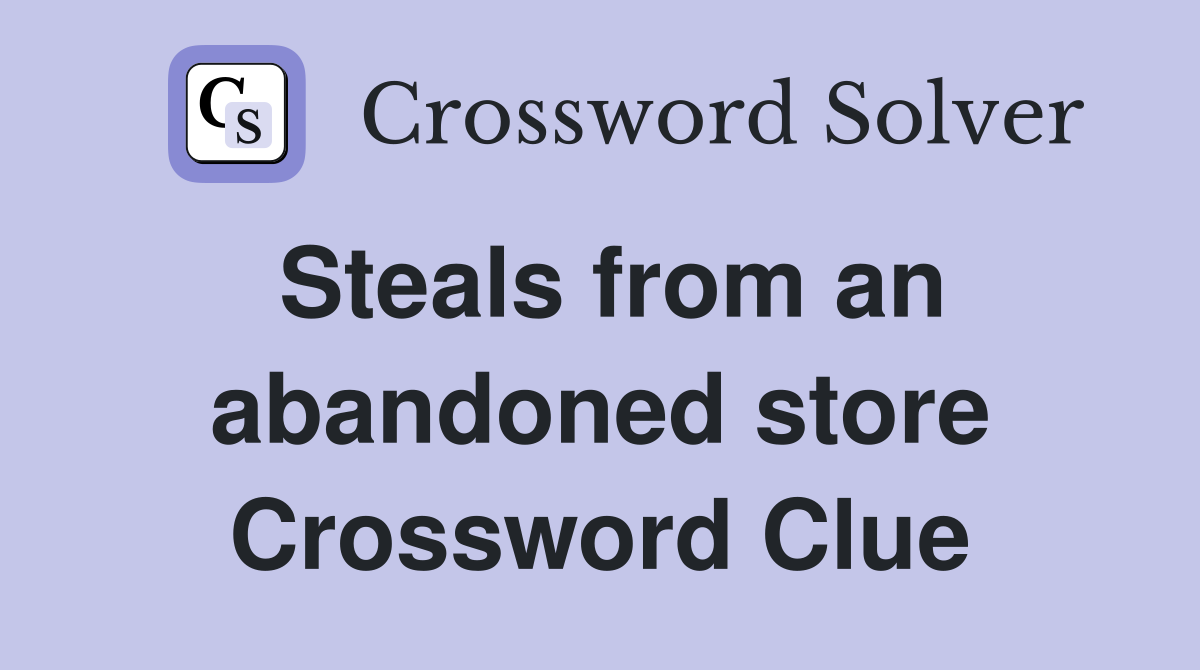 Steals from an abandoned store Crossword Clue
