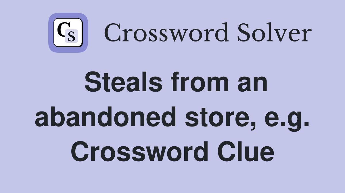 Steals from an abandoned store, e.g. Crossword Clue