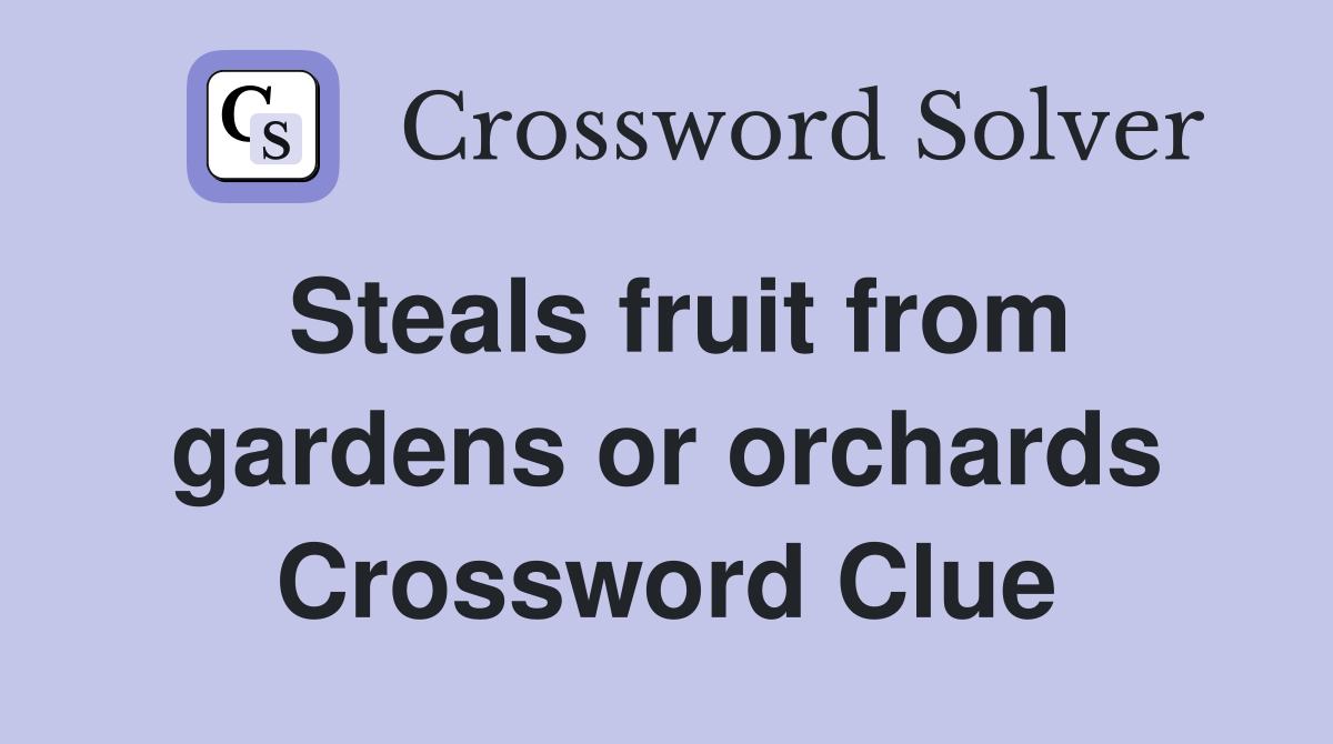 Steals fruit from gardens or orchards Crossword Clue