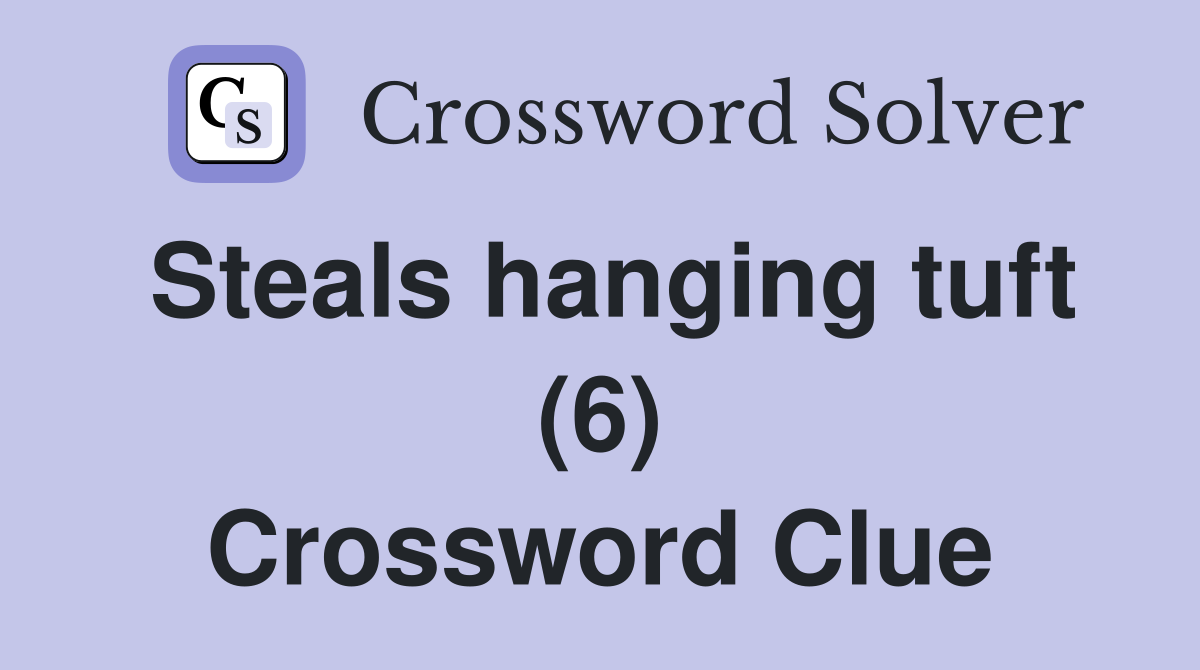 Steals hanging tuft (6) Crossword Clue