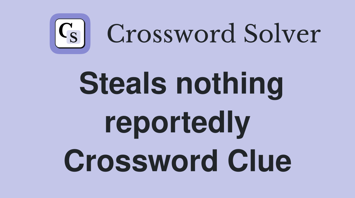 Steals nothing reportedly Crossword Clue