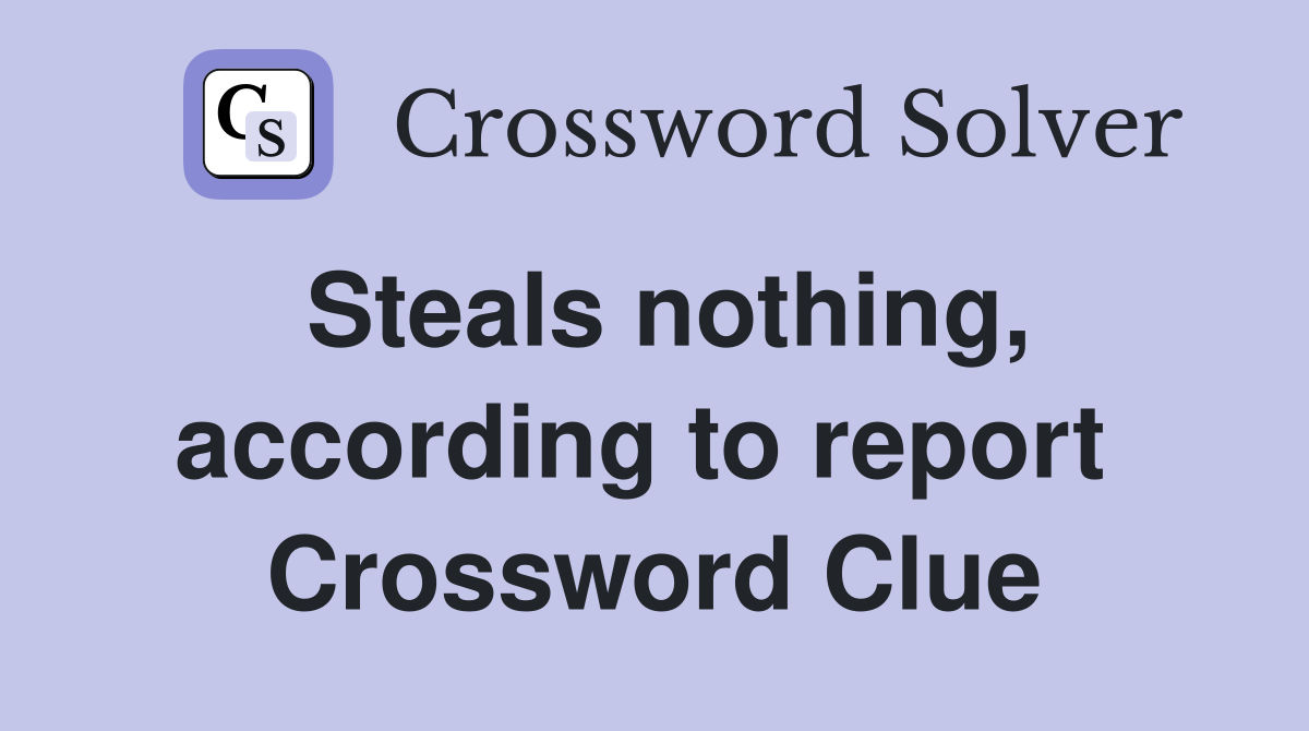 Steals nothing, according to report  Crossword Clue