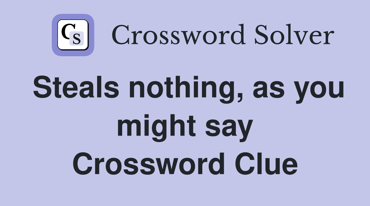 Steals nothing, as you might say Crossword Clue